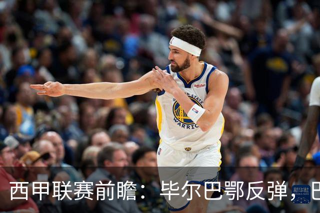 西甲联赛前瞻：毕尔巴鄂反弹，巴萨延续强势的背后故事与数据解读
