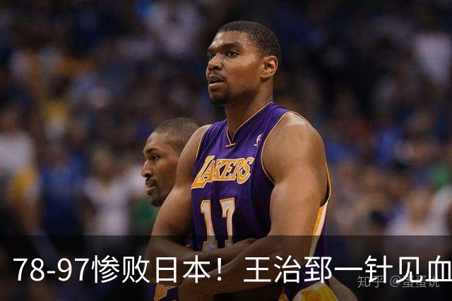 78-97惨败日本！王治郅一针见血大实话：球员真不缺拼劲，只是实打实打不过